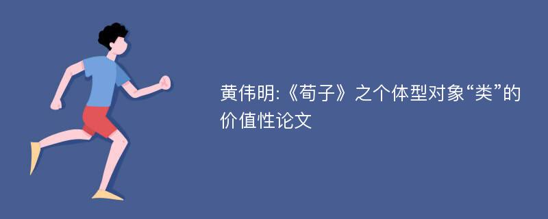 黄伟明:《荀子》之个体型对象“类”的价值性论文