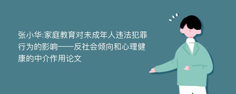 张小华:家庭教育对未成年人违法犯罪行为的影响——反社会倾向和心理健康的中介作用论文