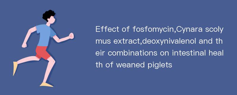 Effect of fosfomycin,Cynara scolymus extract,deoxynivalenol and their combinations on intestinal health of weaned piglets