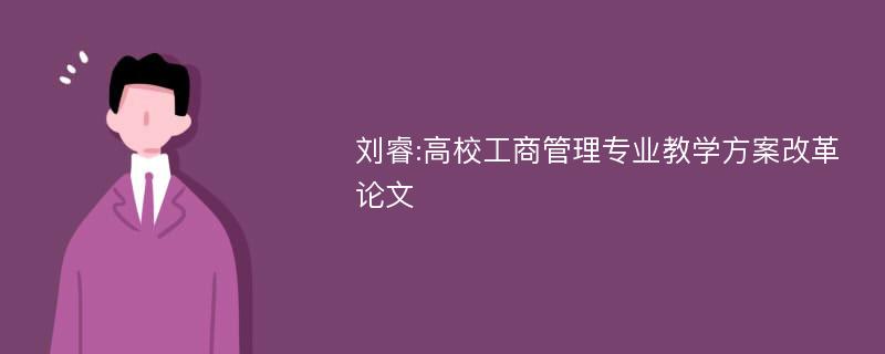 刘睿:高校工商管理专业教学方案改革论文