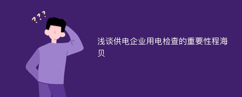 浅谈供电企业用电检查的重要性程海贝