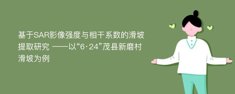 基于SAR影像强度与相干系数的滑坡提取研究 ——以“6·24”茂县新磨村滑坡为例