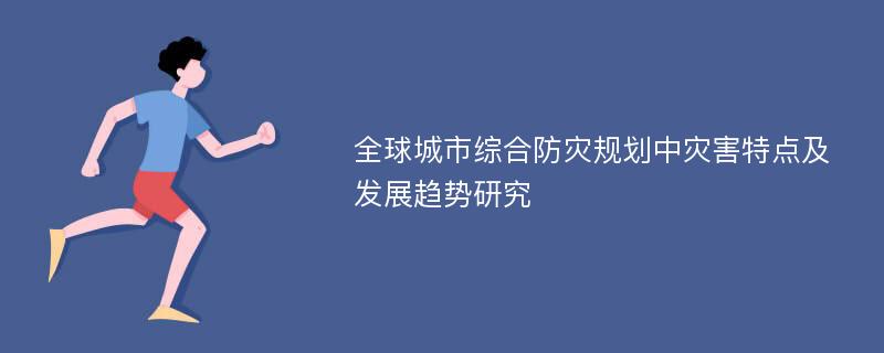 全球城市综合防灾规划中灾害特点及发展趋势研究