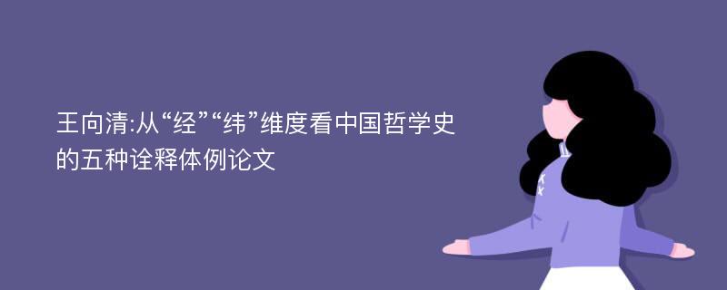 王向清:从“经”“纬”维度看中国哲学史的五种诠释体例论文