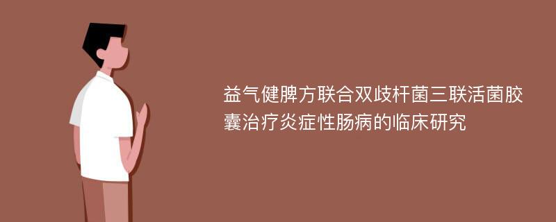 益气健脾方联合双歧杆菌三联活菌胶囊治疗炎症性肠病的临床研究