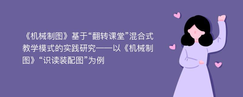 《机械制图》基于“翻转课堂”混合式教学模式的实践研究——以《机械制图》“识读装配图”为例