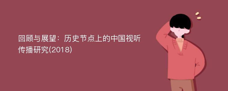 回顾与展望：历史节点上的中国视听传播研究(2018)