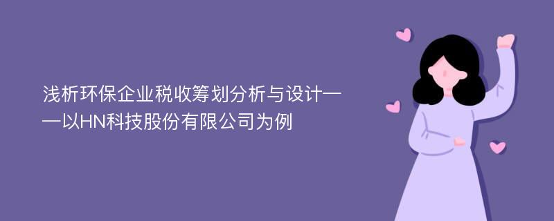 浅析环保企业税收筹划分析与设计——以HN科技股份有限公司为例