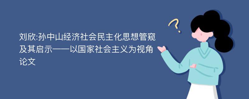 刘欣:孙中山经济社会民主化思想管窥及其启示——以国家社会主义为视角论文