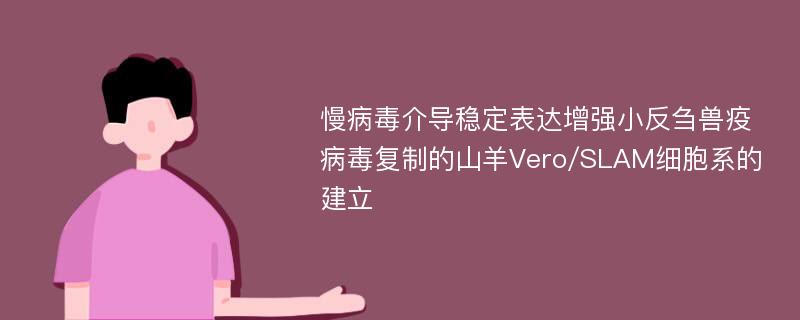 慢病毒介导稳定表达增强小反刍兽疫病毒复制的山羊Vero/SLAM细胞系的建立