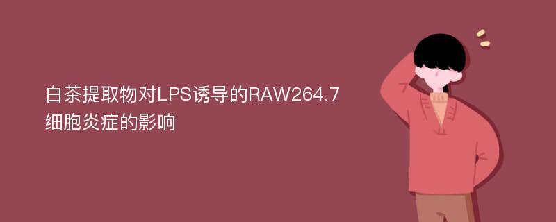 白茶提取物对LPS诱导的RAW264.7细胞炎症的影响