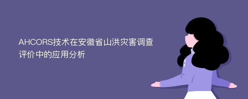 AHCORS技术在安徽省山洪灾害调查评价中的应用分析