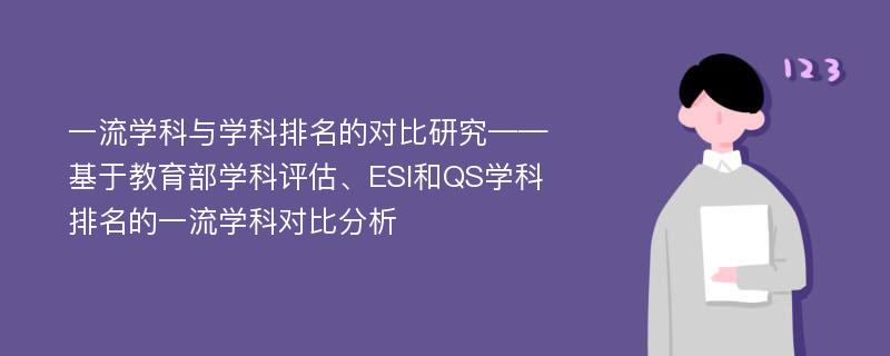 一流学科与学科排名的对比研究——基于教育部学科评估、ESI和QS学科排名的一流学科对比分析