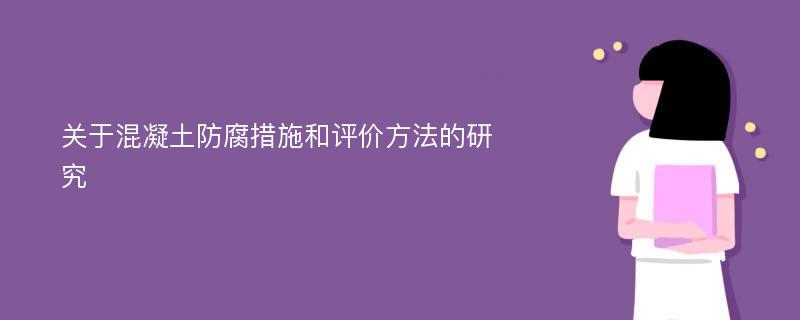 关于混凝土防腐措施和评价方法的研究