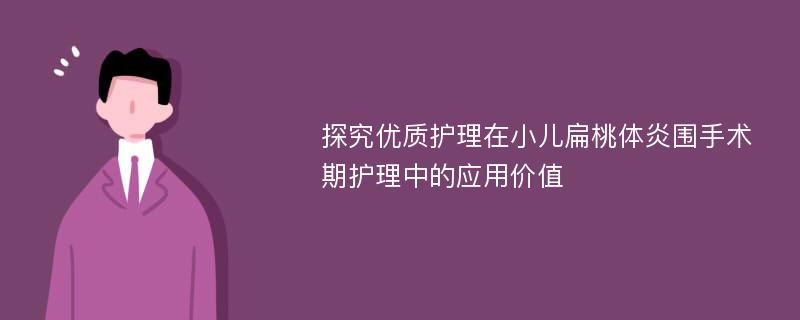 探究优质护理在小儿扁桃体炎围手术期护理中的应用价值