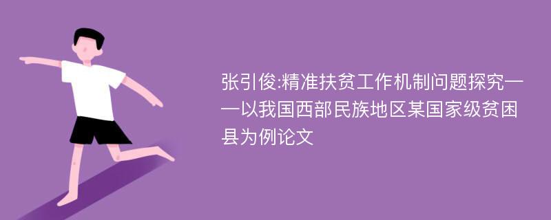 张引俊:精准扶贫工作机制问题探究——以我国西部民族地区某国家级贫困县为例论文