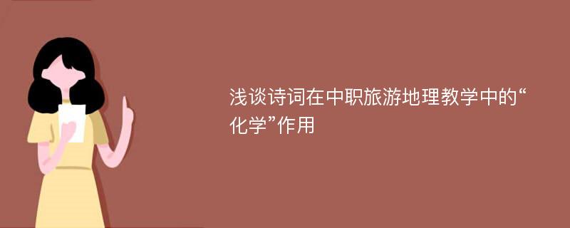 浅谈诗词在中职旅游地理教学中的“化学”作用