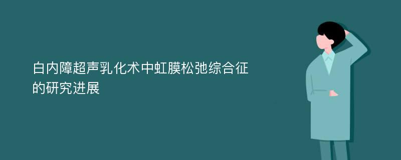 白内障超声乳化术中虹膜松弛综合征的研究进展