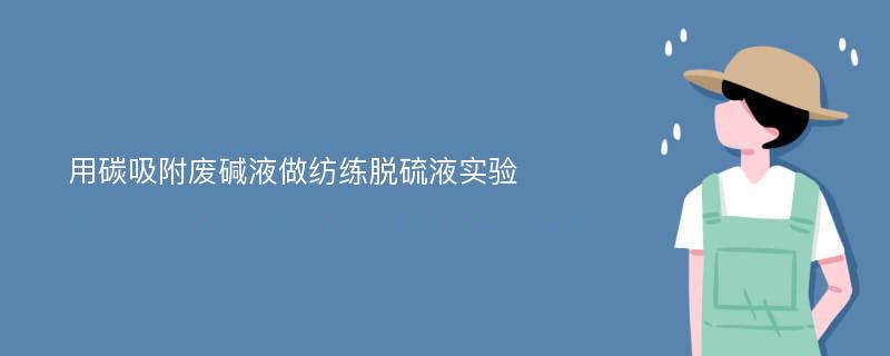 用碳吸附废碱液做纺练脱硫液实验