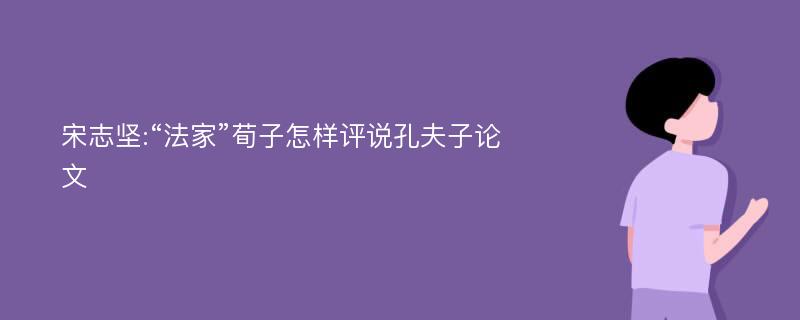 宋志坚:“法家”荀子怎样评说孔夫子论文