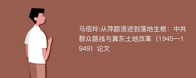 马佰玲:从萍踪浪迹到落地生根：中共群众路线与冀东土地改革（1945—1949）论文