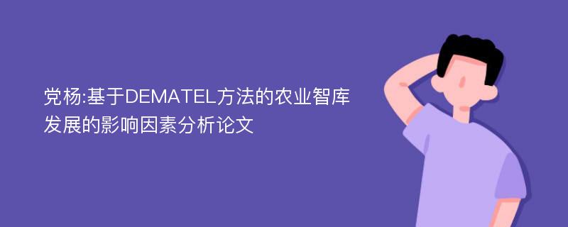 党杨:基于DEMATEL方法的农业智库发展的影响因素分析论文