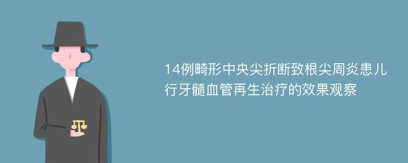 14例畸形中央尖折断致根尖周炎患儿行牙髓血管再生治疗的效果观察