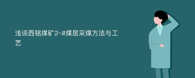 浅谈西铭煤矿2~#煤层采煤方法与工艺