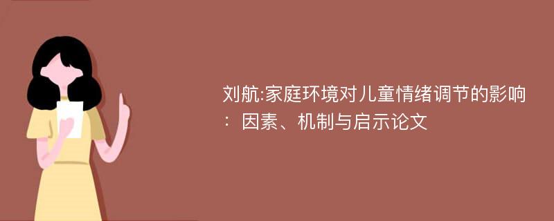 刘航:家庭环境对儿童情绪调节的影响：因素、机制与启示论文