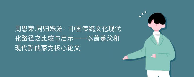 周恩荣:同归殊途：中国传统文化现代化路径之比较与启示——以萧萐父和现代新儒家为核心论文