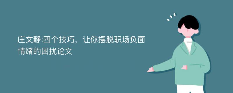 庄文静:四个技巧，让你摆脱职场负面情绪的困扰论文