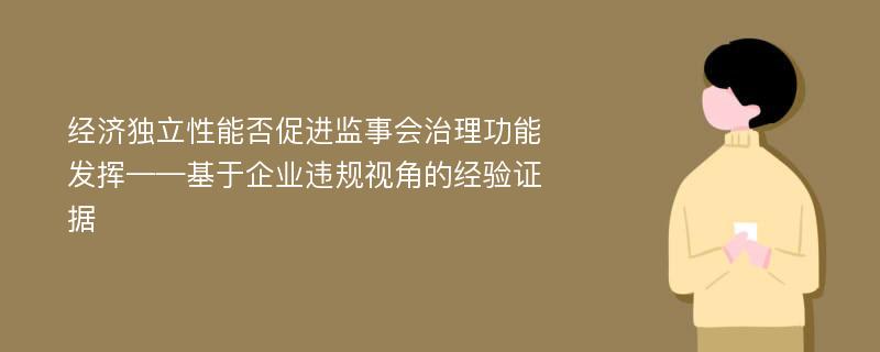 经济独立性能否促进监事会治理功能发挥——基于企业违规视角的经验证据