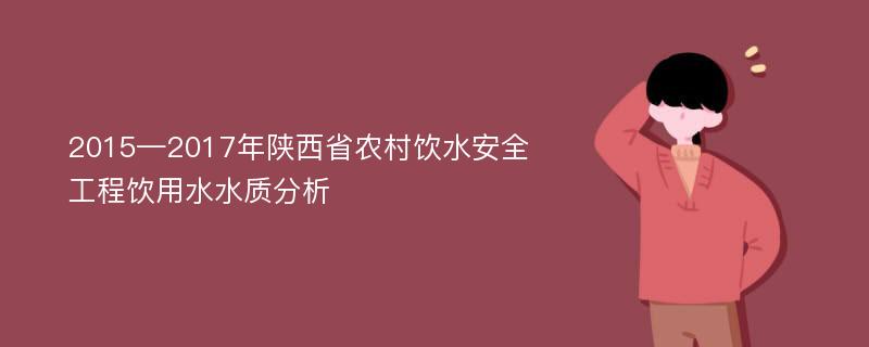 2015—2017年陕西省农村饮水安全工程饮用水水质分析