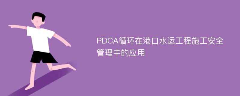 PDCA循环在港口水运工程施工安全管理中的应用