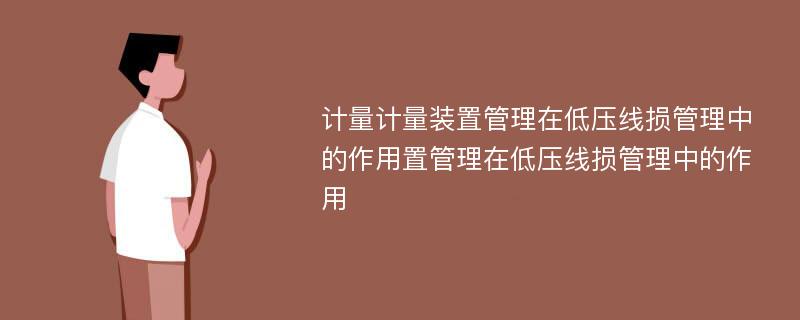 计量计量装置管理在低压线损管理中的作用置管理在低压线损管理中的作用