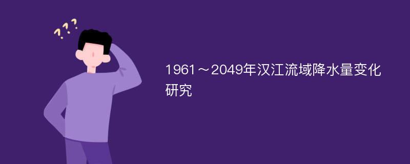 1961～2049年汉江流域降水量变化研究