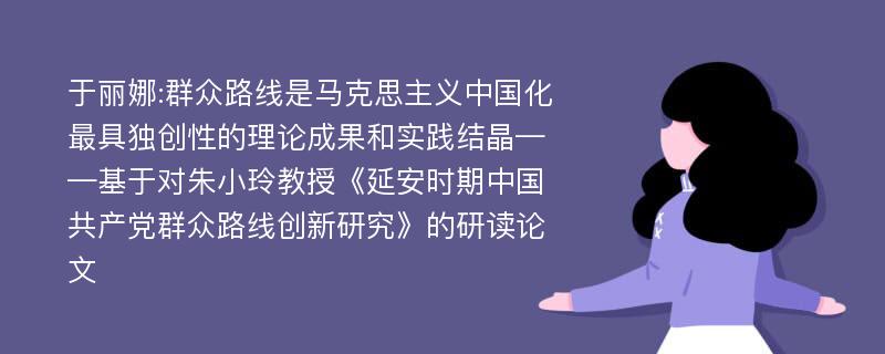 于丽娜:群众路线是马克思主义中国化最具独创性的理论成果和实践结晶——基于对朱小玲教授《延安时期中国共产党群众路线创新研究》的研读论文