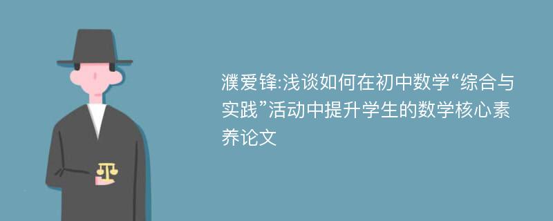 濮爱锋:浅谈如何在初中数学“综合与实践”活动中提升学生的数学核心素养论文