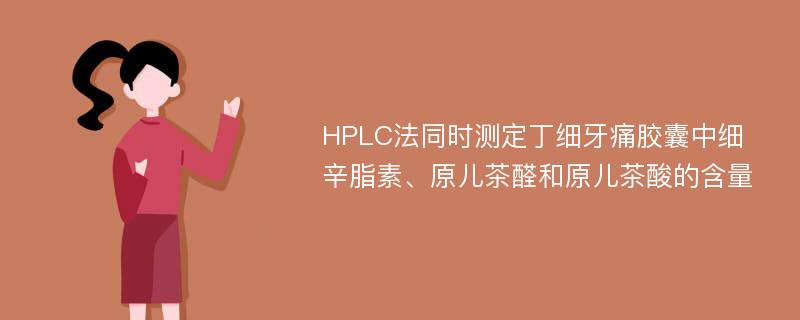 HPLC法同时测定丁细牙痛胶囊中细辛脂素、原儿茶醛和原儿茶酸的含量