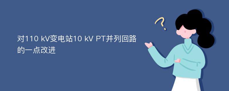 对110 kV变电站10 kV PT并列回路的一点改进