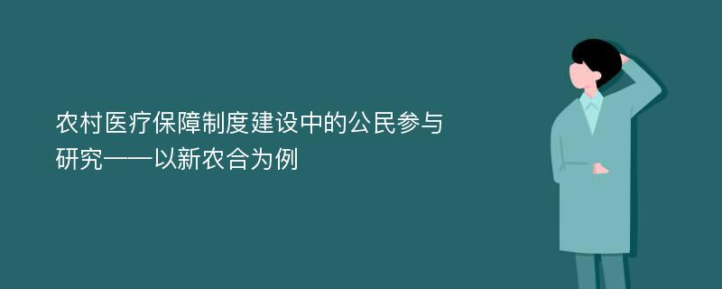 农村医疗保障制度建设中的公民参与研究——以新农合为例