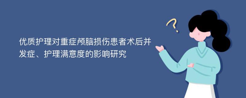 优质护理对重症颅脑损伤患者术后并发症、护理满意度的影响研究