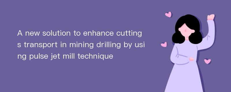 A new solution to enhance cuttings transport in mining drilling by using pulse jet mill technique