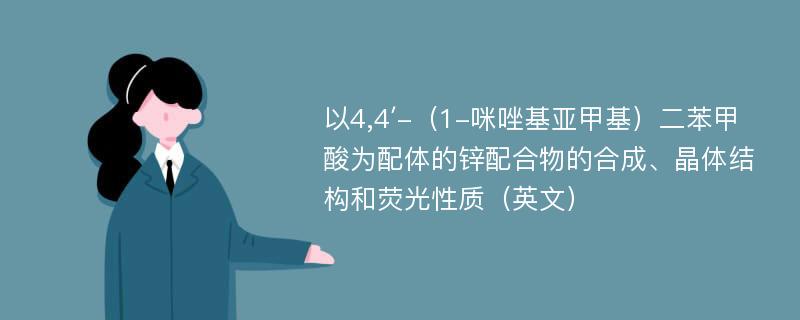 以4,4′-（1-咪唑基亚甲基）二苯甲酸为配体的锌配合物的合成、晶体结构和荧光性质（英文）