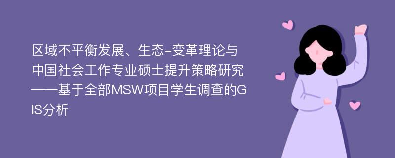 区域不平衡发展、生态-变革理论与中国社会工作专业硕士提升策略研究——基于全部MSW项目学生调查的GIS分析