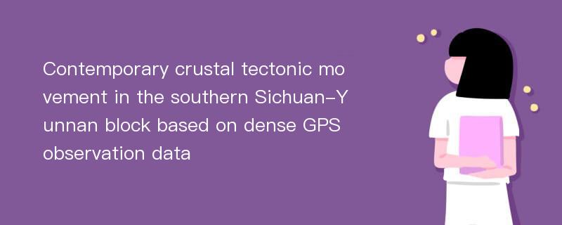 Contemporary crustal tectonic movement in the southern Sichuan-Yunnan block based on dense GPS observation data