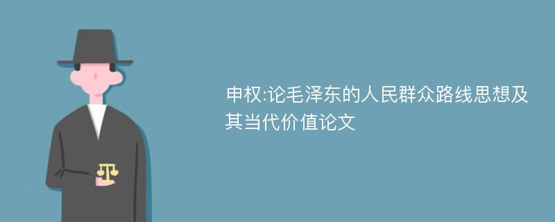 申权:论毛泽东的人民群众路线思想及其当代价值论文