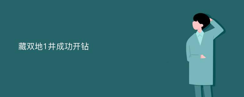 藏双地1井成功开钻