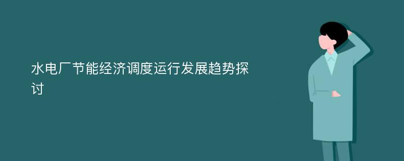 水电厂节能经济调度运行发展趋势探讨