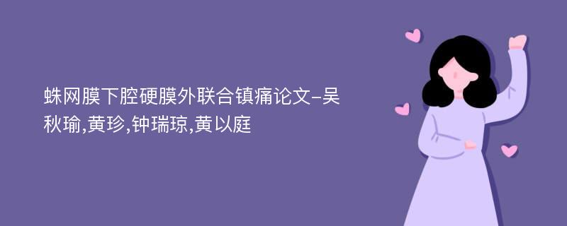 蛛网膜下腔硬膜外联合镇痛论文-吴秋瑜,黄珍,钟瑞琼,黄以庭